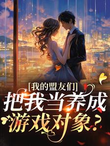 我的盟友们，把我当养成游戏对象？热门小说排行榜我的盟友们，把我当养成游戏对象？云苓迟盛免费小说全本