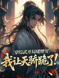 穿综武开局矮矬穷，我让天骄跪了！（武直）小说推荐穿综武开局矮矬穷，我让天骄跪了！全章小说阅读