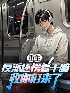 (全文)重生：反派还愣着干嘛，收你们来了（苏信）全本书籍阅读重生：反派还愣着干嘛，收你们来了免费小说全本