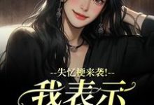 失忆梗来袭！我表示丝毫不慌热门小说排行榜失忆梗来袭！我表示丝毫不慌陆清晏虞仙免费小说全本-荏苒文学