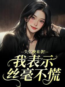 失忆梗来袭！我表示丝毫不慌热门小说排行榜失忆梗来袭！我表示丝毫不慌陆清晏虞仙免费小说全本