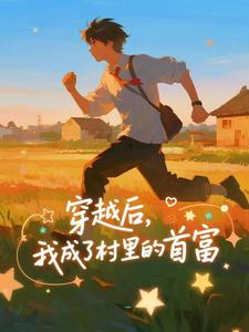 穿越后，我成了村里的首富（王富贵）全章小说阅读