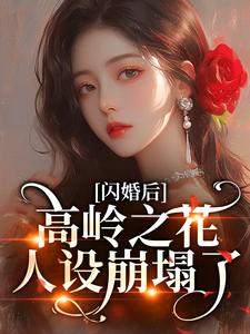 闪婚后，高岭之花人设崩塌了苏酥完结小说推荐，闪婚后，高岭之花人设崩塌了全章小说阅读