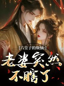 六皇子的烦恼：老婆突然不瞎了最新章节阅读六皇子的烦恼：老婆突然不瞎了(谢成君)试读更新章节