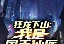 狂龙下山：我是国手仙医推荐完结小说狂龙下山：我是国手仙医(苏牧)免费小说全本-荏苒文学