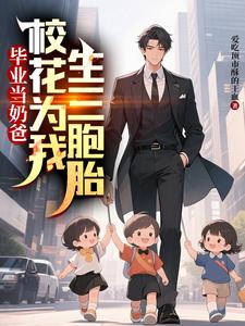 毕业当奶爸：校花为我生了三胞胎完整版小说，毕业当奶爸：校花为我生了三胞胎顾琛试读更新章节