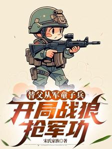(全文)替父从军童子兵，开局战狼抢军功（陈榕）试读更新章节替父从军童子兵，开局战狼抢军功免费小说