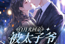 (全文)白月光回京，被太子爷亲软了腰裴烬虞棠全本免费在线阅读-荏苒文学