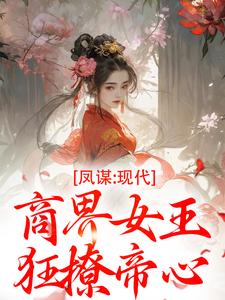 (全文)凤谋：现代商界女王狂撩帝心完结小说推荐许灼华全本书籍阅读