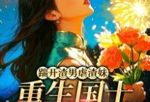 踹开渣男虐渣妹,重生国士打脸全员推荐完结小说踹开渣男虐渣妹,重生国士打脸全员(姜婉悦)免费小说全本-荏苒文学