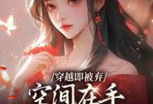 穿越即被弃，空间在手，极品靠边站最新章节阅读穿越即被弃，空间在手，极品靠边站(宋锦绣)试读更新章节-荏苒文学