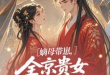 嫡母带崽,全京贵女酸成柠檬精推荐完结小说嫡母带崽,全京贵女酸成柠檬精(温柚柚)免费小说全本-荏苒文学