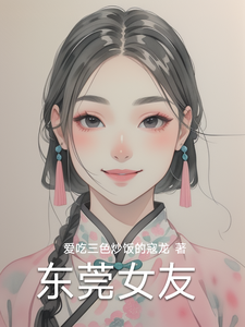 (全文)东莞女友免费小说全本，林逸试读更新章节